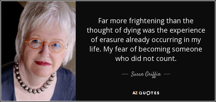 graphic text image of Susan Griffin quote: Far more frightening than the thought of dying was the experience of erasure already occurring in my life. My fear of becoming someone who did not count., with close-up portrait of her to the left of text